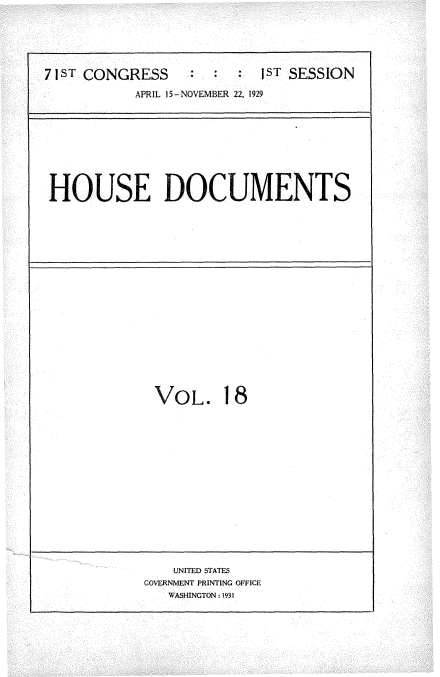 handle is hein.usccsset/usconset34600 and id is 1 raw text is: 





7 1ST CONGRESS          :IST   SESSION
           APRIL 15-NOVEMBER 22, 1929


HOUSE DOCUMENTS


VOL. 18















    UNITED STATES
GOVERNMENT PRINTING OFFICE
   WASHINGTON: 1931


