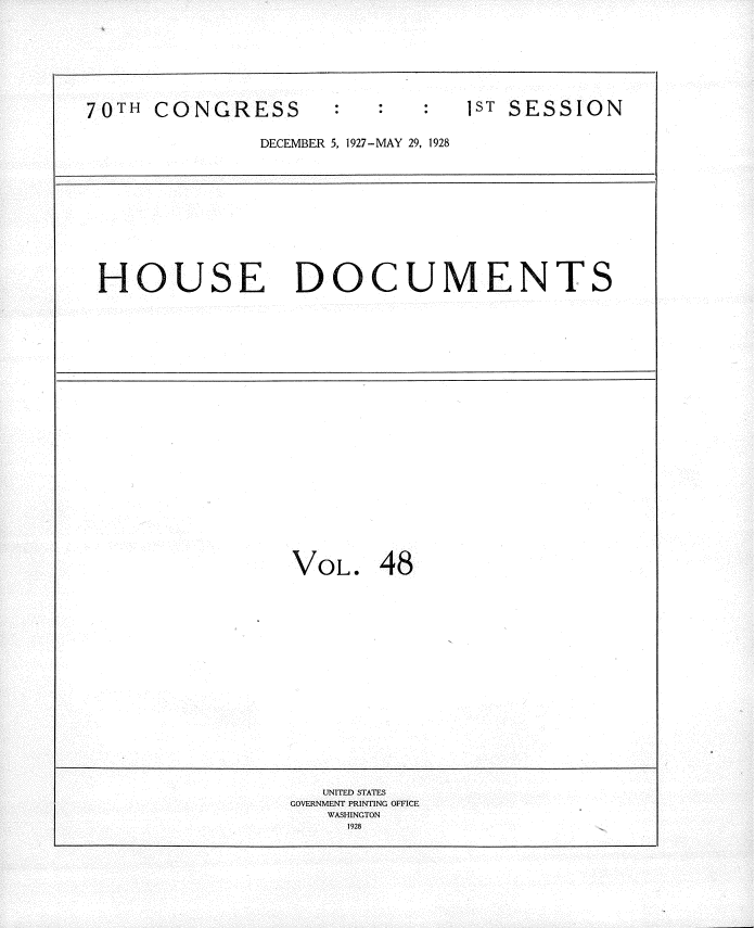 handle is hein.usccsset/usconset34774 and id is 1 raw text is: 






70TH  CONGRESS                  IST SESSION

              DECEMBER 5, 1927-MAY 29, 1928


HOUSE DOCUMENTS


VOL.


48


   UNITED STATES
GOVERNMENT PRINTING OFFICE
   WASHINGTON
     1928



