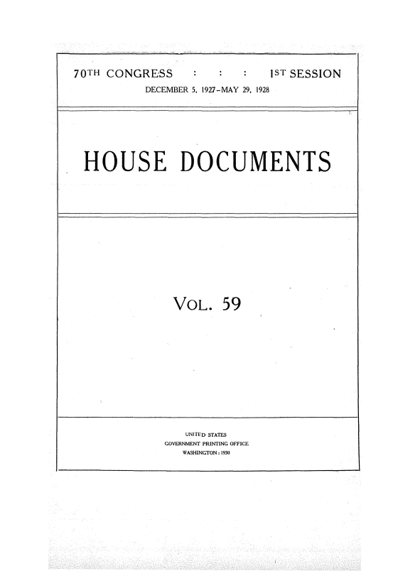 handle is hein.usccsset/usconset34783 and id is 1 raw text is: 






70TH CONGRESS      :ST SESSION
           DECEMBER 5, 1927-MAY 29. 1928








  HOUSE DOCUMENTS















                VOL.   59













                  UNITED STATES
              GOVERNMENT PRINTING OFFICE
                 WASHINGTON. 1930


