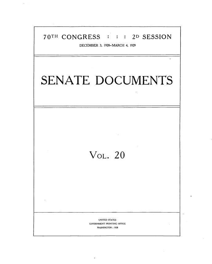 handle is hein.usccsset/usconset34819 and id is 1 raw text is: 








70TH  CONGRESS : : : 2D SESSION

           DECEMBER 3, 1928-MARCH 4, 1929


SENATE DOCUMENTS


VOL. 20


   UNITED STATES
GOVERNMENT PRINTING OFFICE
  WASHINGTON: 1928


