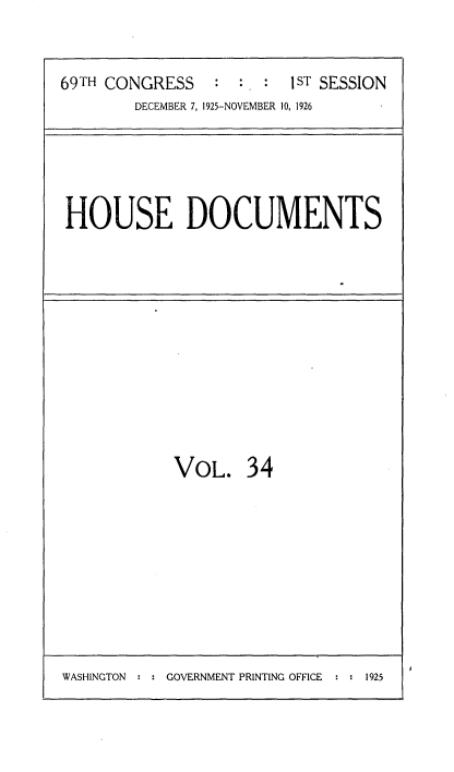 handle is hein.usccsset/usconset34869 and id is 1 raw text is: 


69TH CONGRESS    : :S :   ST SESSION
        DECEMBER 7, 1925-NOVEMBER 10, 1926


HOUSE DOCUMENTS


VOL. 34


WASHINGTON   : : GOVERNMENT PRINTING OFFICE   : : 1925


