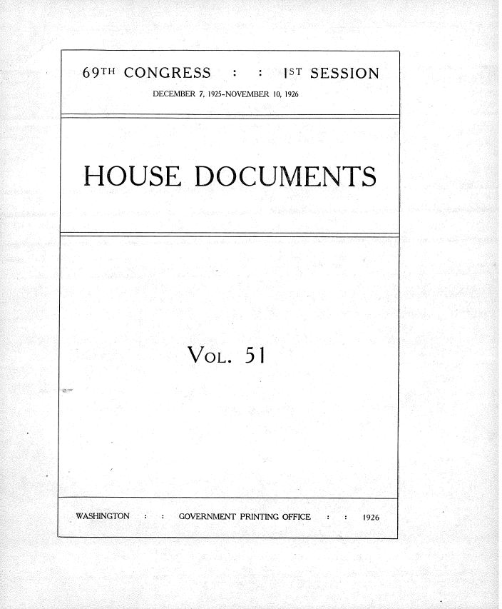 handle is hein.usccsset/usconset34886 and id is 1 raw text is: 

69TH CONGRESS     :ST SESSION
        DECEMBER 7, 1925-NOVEMBER 10, 1926


HOUSE DOCUMENTS


VOL.


51


WASHINGTON  GOVERNMENT PRINTING OFFICE 1926


