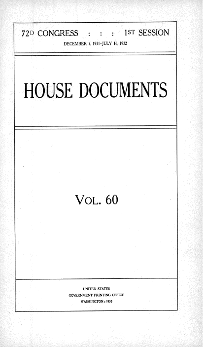 handle is hein.usccsset/usconset35117 and id is 1 raw text is: 





72D CONGRESS : : : 1ST SESSION

           DECEMBER 7, 1931-JULY 16, 1932









 HOUSE DOCUMENTS


VOL. 60


    UNITED STATES
GOVERNMENT PRINTING OFFICE
   WASHINGTON : 1933


