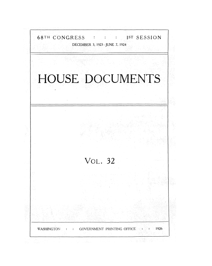 handle is hein.usccsset/usconset35141 and id is 1 raw text is: 





ST SESSION


DECEMBER 3, 1923-JUNE 7, 1924


HOUSE DOCUMENTS


VOL.


32


: S GOVERNMENT PRINTING OFFICE : 1


68TH CONGRESS


WASHINGTON


1926


