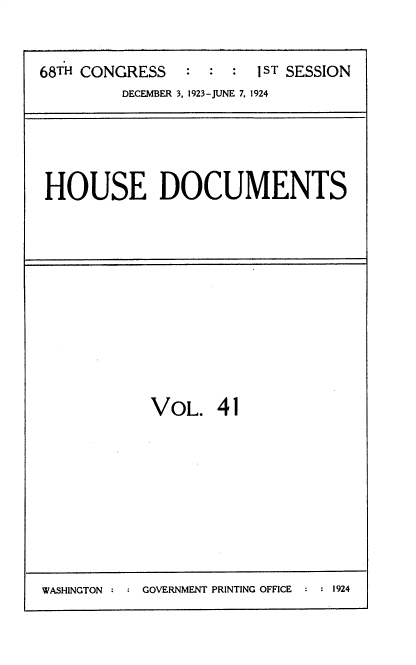 handle is hein.usccsset/usconset35148 and id is 1 raw text is: 


68TH CONGRESS   :  : :  1ST SESSION
         DECEMBER 3, 1923-JUNE 7. 1924


HOUSE DOCUMENTS


VOL.   41


WASHINGTON     GOVERNMENT PRINTING OFFICE  1924



