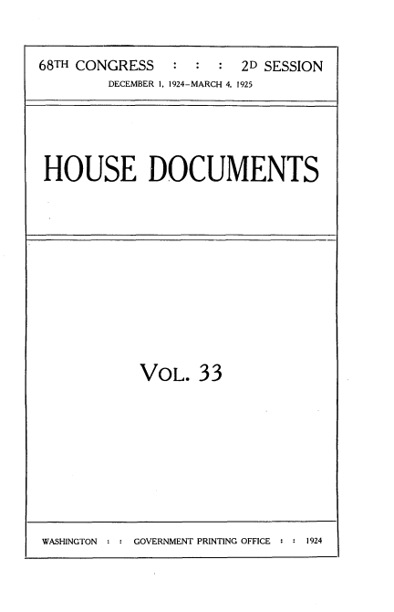 handle is hein.usccsset/usconset35194 and id is 1 raw text is: 


68TH CONGRESS   :  :  : 2D SESSION
        DECEMBER 1, 1924-MARCH 4, 1925





 HOUSE DOCUMENTS


VOL.   33


WASHINGTON : : GOVERNMENT PRINTING OFFICE : : 1924


