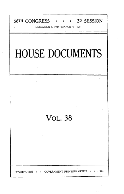 handle is hein.usccsset/usconset35199 and id is 1 raw text is: 


68TH CONGRESS           2D SESSION
        DECEMBER 1, 1924-MARCH 4, 1925


HOUSE DOCUMENTS


VOL.   38


WASHINGTON      GOVERNMENT PRINTING OFFICE : 1924


