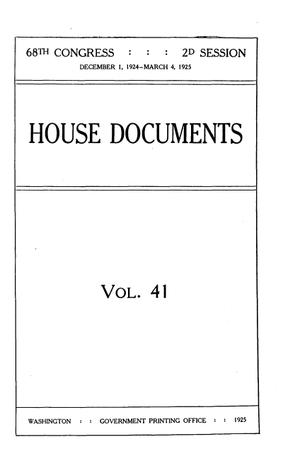 handle is hein.usccsset/usconset35201 and id is 1 raw text is: 


68TH CONGRESS           2D SESSION
        DECEMBER 1, 1924-MARCH 4. 1925


HOUSE DOCUMENTS


VOL. 41


WASHINGTON : : GOVERNMENT PRINTING OFFICE : : 1925


