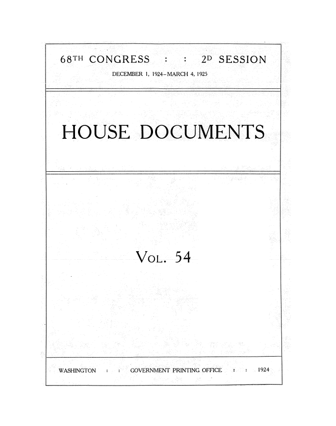 handle is hein.usccsset/usconset35213 and id is 1 raw text is: 



68TH CONGRESS           2D SESSION
         DECEMBER 1, 1924-MARCH 4, 1925


HOUSE DOCUMENTS


VOL.


54


WASHINGTON  GOVERNMENT PRINTING OFFICE 1924


