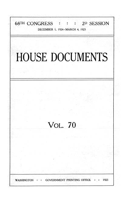 handle is hein.usccsset/usconset35226 and id is 1 raw text is: 


6(8TH CONGRESS        : 2D SESSION
        DECEMBER 1, 1924-MARCH 4, 1925


HOUSE DOCUMENTS


VOL.   70


WASHINGTON     GOVERNMENT PRINTING OFFICE  1925


