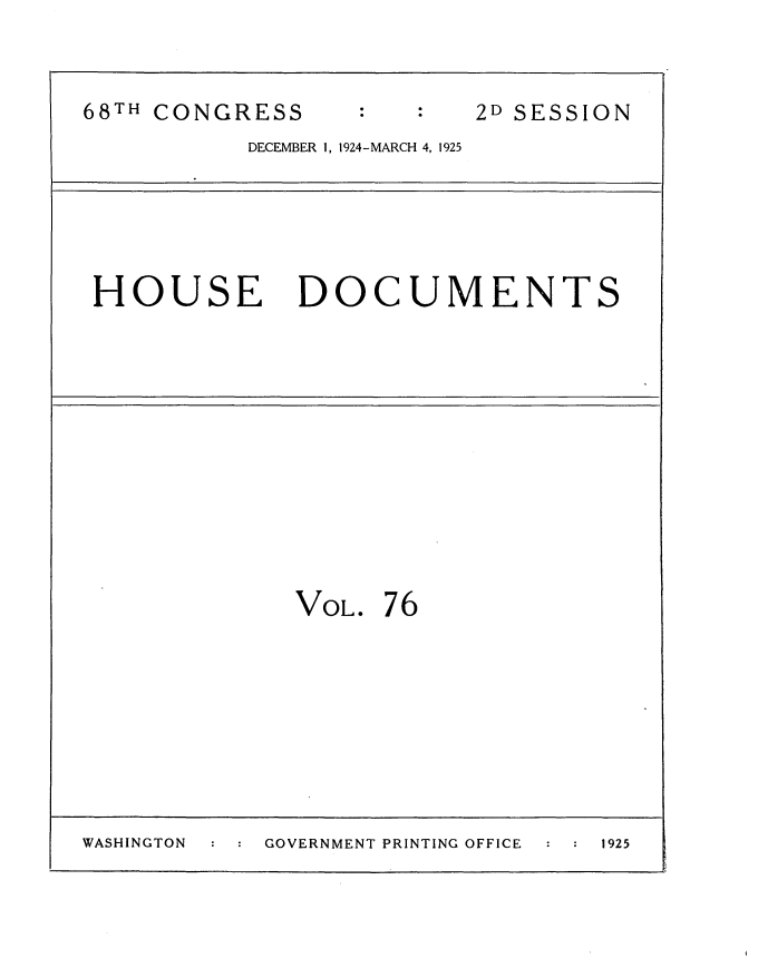 handle is hein.usccsset/usconset35230 and id is 1 raw text is: 


68TH CONGRESS             2D SESSION
           DECEMBER 1, 1924-MARCH 4, 1925





 HOUSE DOCUMENTS












              VOL.  76








WASHINGTON  GOVERNMENT PRINTING OFFICE  1925


