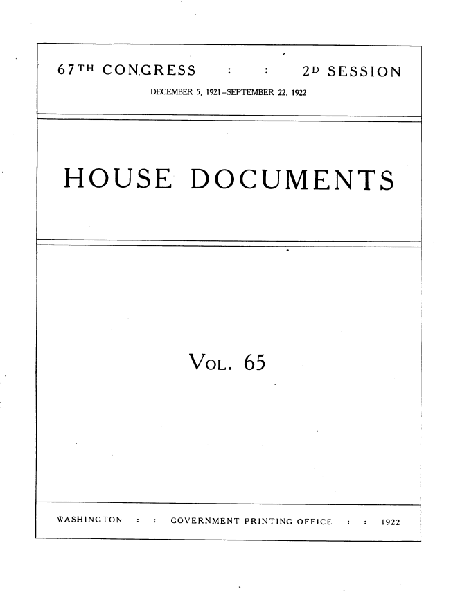 handle is hein.usccsset/usconset35283 and id is 1 raw text is: 


67TH CONGRESS             2D SESSION
          DECEMBER 5, 1921-SEPTEMBER 22, 1922


HOUSE DOCUMENTS


VOL.  65


WASHINGTON      GOVERNMENT PRINTING OFFICE  1922


