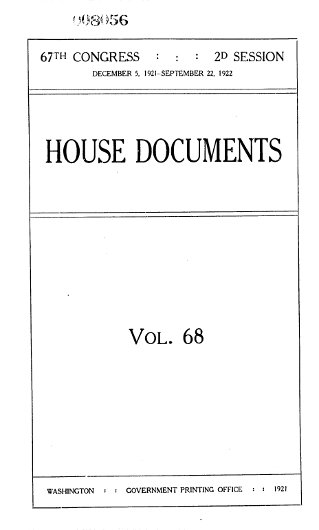 handle is hein.usccsset/usconset35284 and id is 1 raw text is: 


67TH CONGRESS    : :  :  2D SESSION
       DECEMBER 5, 1921-SEPTEMBER 22, 1922


HOUSE DOCUMENTS


VOL. 68


WASHINGTON  : : GOVERNMENT PRINTING OFFICE : : 1921


