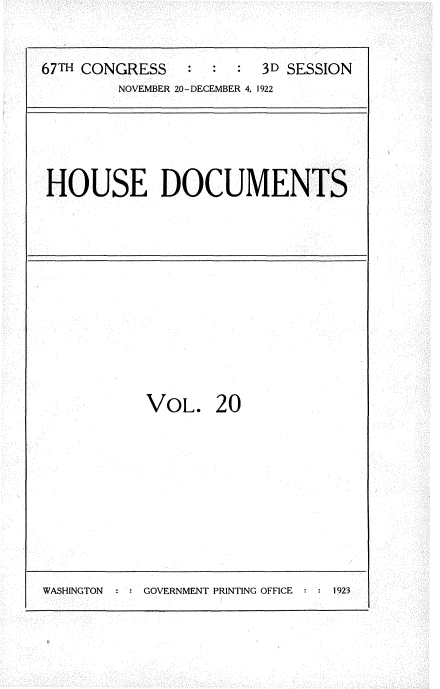 handle is hein.usccsset/usconset35304 and id is 1 raw text is: 


67TH CONGRESS           3D SESSION
        NOVEMBER 20-DECEMBER 4, 1922


HOUSE DOCUMENTS


VOL. 20


WASHINGTON     GOVERNMENT PRINTING OFFICE : : 1923


