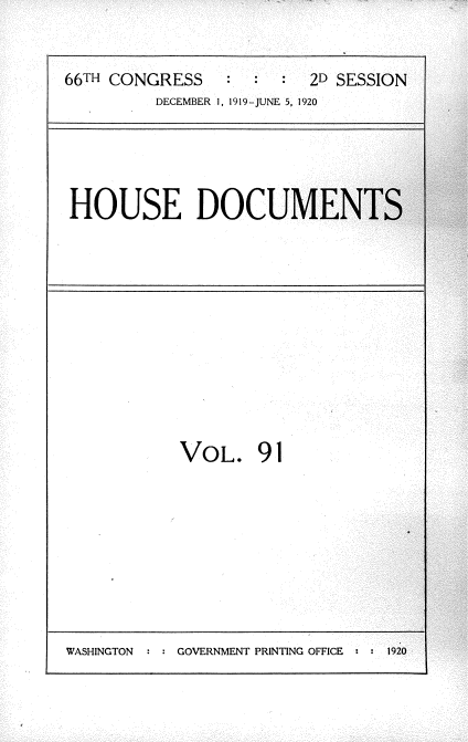 handle is hein.usccsset/usconset35392 and id is 1 raw text is: 

66TH CONGRESS              2D SESSION
          DECEMBER 1, 1919-JUNE 5, 1920


HOUSE DOCU


VOL. 91


WASHINGTON : : GOVERNMENT PRINTING OFFICE : : 1920


I


