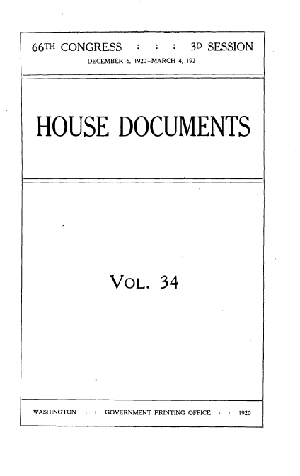 handle is hein.usccsset/usconset35418 and id is 1 raw text is: 


66Tm CONGRESS            3D SESSION
         DECEMBER 6, 1920-MARCH 4, 1921


HOUSE DOCUMENTS


VOL. 34


WASHINGTON  : : GOVERNMENT PRINTING OFFICE : : 1920


