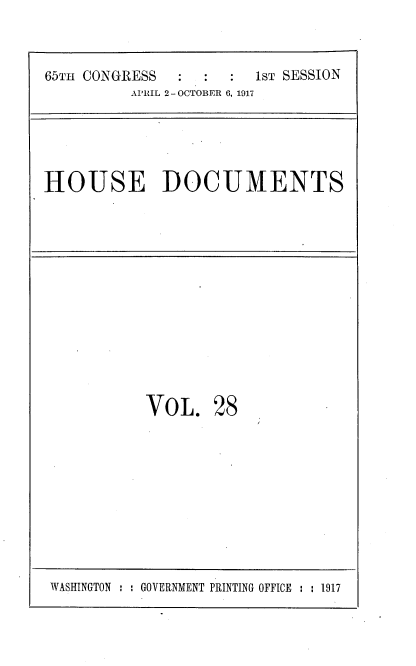 handle is hein.usccsset/usconset35455 and id is 1 raw text is: 



65TH CONGRESS          1ST SESSION
          APRIL 2 - OCTOBER 6, 1917


HOUSE DOCUMENTS


VOL. 28


WASHINGTON : : GOVERNMENT PRINTING OFFICE : : 1917


