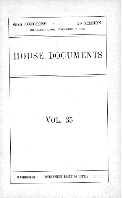 handle is hein.usccsset/usconset35481 and id is 1 raw text is: 



85m CONGRESS            2D SESSION
      DECEMBER 3, 1917 - NOVEMBER 21, 1918





HOUSE DOCUMENTS


VOL. 35


WASHINGTON : : GOVERNMENT PRINTING OFFICE : : 1918


