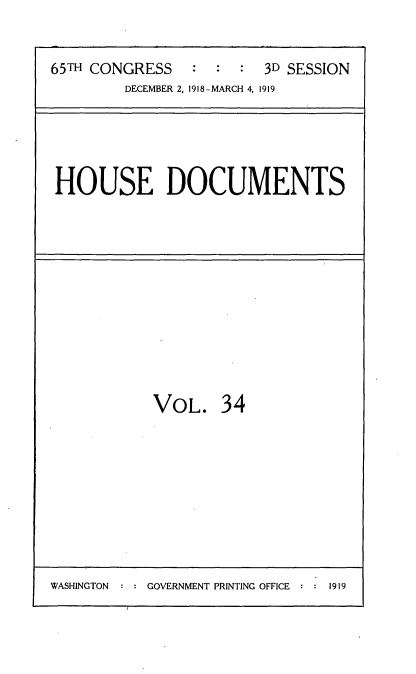 handle is hein.usccsset/usconset35553 and id is 1 raw text is: 


65TH CONGRESS   :  :  :  3D SESSION
        DECEMBER 2, 1918-MARCH 4, 1919


HOUSE DOCUMENTS


VOL. 34


WASHINGTON     GOVERNMENT PRINTING OFFICE  1919



