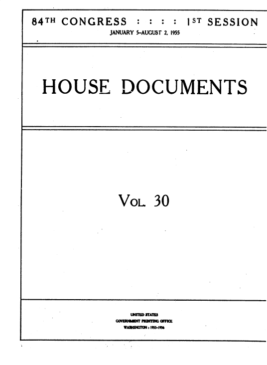 handle is hein.usccsset/usconset35607 and id is 1 raw text is: 

84TH CONGRESS   : : : : 1S SESSION
            JANUARY 5-AUGUST 2, 1955


HOUSE DOCUMENTS


VOL  30


  WfUDM ITAW
-AENO -R~R OFMC
WASIGNGM x~ 1955-


