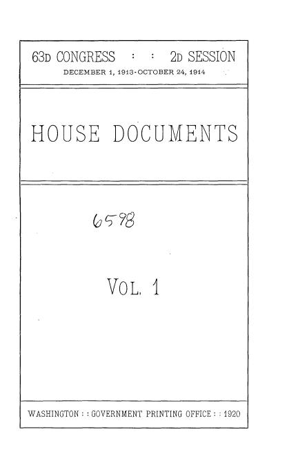 handle is hein.usccsset/usconset35699 and id is 1 raw text is: 

63D CONGRESS         2D SESSION
     DECEMBER 1, 1913-OCTOBER 24, 1914


HOUSE DOCUMENTS


VOL,   1


WASHINGTON: :GOVERNMENT PRINTING OFFICE: : 1920


