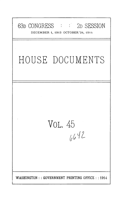 handle is hein.usccsset/usconset35722 and id is 1 raw text is: 


63D CONGRESS         2D SESSION
     DECEMBER 1, 1913 OCTOBER'24, 1944



HOUSE DOCUMENTS








          VoL.   45


WASHINGTON :: GOVERNMENT PRINTING OFFICE :: 1914


