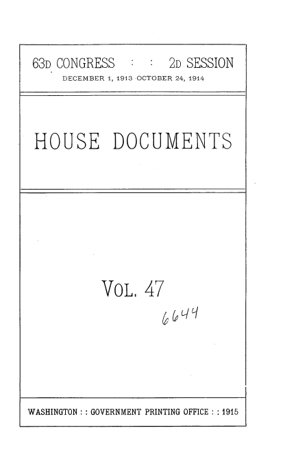 handle is hein.usccsset/usconset35724 and id is 1 raw text is: 


63D CONGRESS         2D SESSION
     DECEMBER I, 1913 -OCTOBER 24, 1914


HOUSE DOCUMENTS


VoL,   47


WASHINGTON :: GOVERNMENT PRINTING OFFICE : :1915


