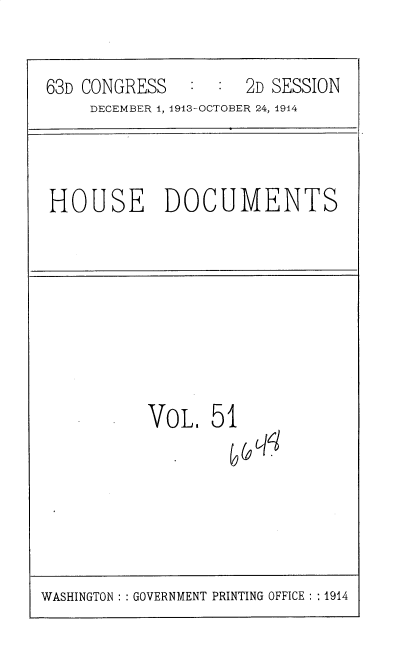 handle is hein.usccsset/usconset35727 and id is 1 raw text is: 

63D CONGRESS   :  :  2D SESSION
     DECEMBER 1, 1913-OCTOBER 24, 1914


HOUSE DOCUMENTS


VOLI


5


1


WASHINGTON :: GOVERNMENT PRINTING OFFICE : :1914


