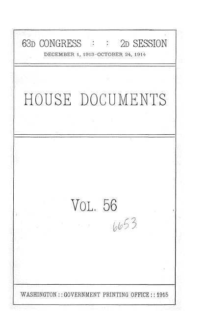 handle is hein.usccsset/usconset35732 and id is 1 raw text is: 


63D CONGRESS         2D SESSION
     DECEMBER 1, 1913-OCTOBER 24, 1914


HOUSE DOCUMENTS


VoL 56
          rL~


WASHINGTON:: GOVERNMENT PRINTING OFFICE: :1915


