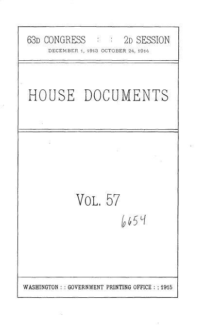 handle is hein.usccsset/usconset35733 and id is 1 raw text is: 

63D CONGRESS   :  :  2D SESSION
    DECEMBER 1, 1913 OCTOBER 24, 1914



HOUSE DOCUMENTS








          VoL,   57


WASHINGTON :: GOVERNMENT PRINTING OFFICE : :1915


