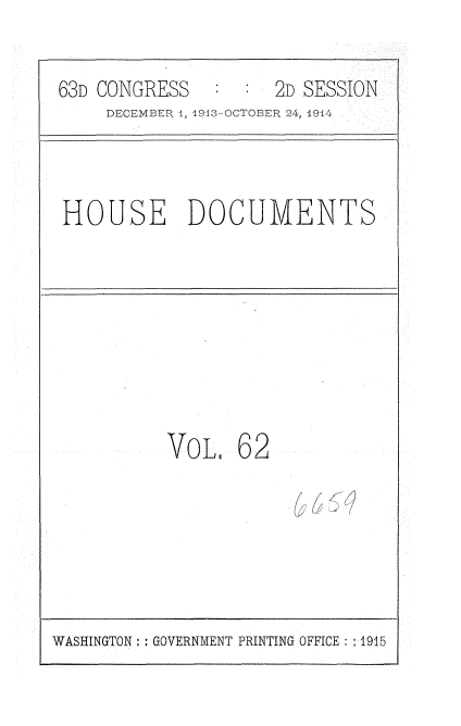 handle is hein.usccsset/usconset35738 and id is 1 raw text is: 

63D CONGRESS         2D SESSION
     DECEMBER 1, 1913-OCTOBER 24, 1914



HOUSE DOCUMENTS








          VOL,   62


WASHINGTON: : GOVERNMENT PRINTING OFFICE : 1915



