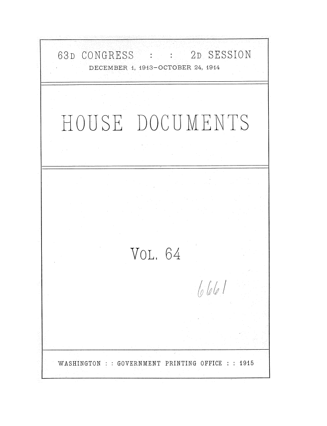 handle is hein.usccsset/usconset35740 and id is 1 raw text is: 


63D CONGRESS          2D SESSION
     DECEMBER 4, 1913-OCTOBER 24, 1914


HOUSE DOCUMENTS


VOL.


64


f  /


WASHINGTON    GOVERNMENT PRINTING OFFICE    1915


