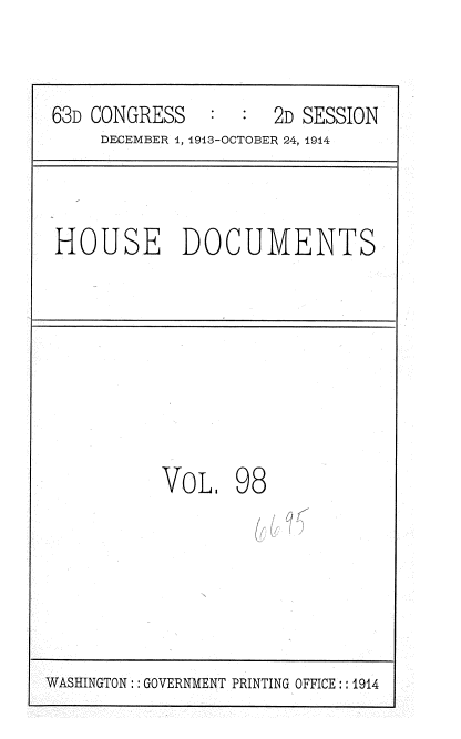 handle is hein.usccsset/usconset35747 and id is 1 raw text is: 

63D CONGRESS         2D SESSION
     DECEMBER 1, 1913-OCTOBER 24, 1944


HOUSE DOCUMENTS


VOL.


98


WASHINGTON : GOVERNMENT PRINTING OFFICE:: 1914


