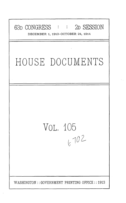handle is hein.usccsset/usconset35751 and id is 1 raw text is: 


63D CONGRESS   :  :  2D SESSION
     DECEMBER 1, 1913-OCTOBER 24, 1914


HOUSE DOCUMENTS


VoL 1


05


WASHINGTON:: GOVERNMENT PRINTING OFFICE :: 1913


jo 2,


