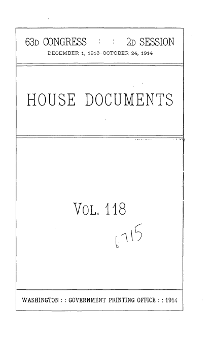 handle is hein.usccsset/usconset35757 and id is 1 raw text is: 
63D CONGRESS   :  :  2D SESSION
     DECEMBER 4, 1913-OCTOBER 24, 1914


HOUSE DOCUMENTS


VoL,   11


U


8


S


WASHINGTON :: GOVERNMENT PRINTING OFFICE :: 1914


4



