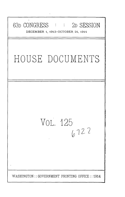 handle is hein.usccsset/usconset35758 and id is 1 raw text is: 


63D CONGRESS         2D SESSION
     DECEMBER 4, 1913-OCTOBER 24, 1914


HOUSE DOCUMENTS


VOL.   125


WASHINGTON :: GOVERNMENT PRINTING OFFICE :: 1914


