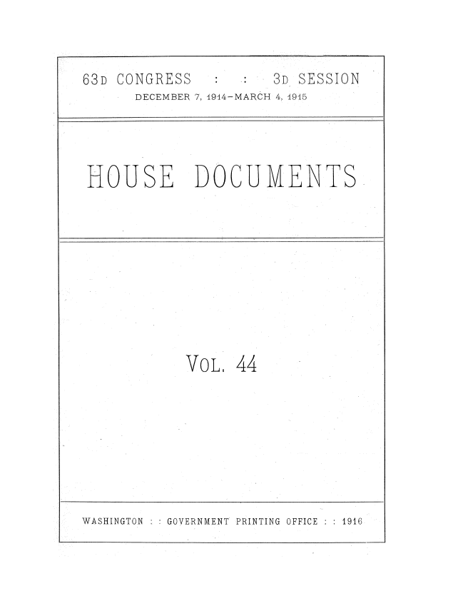 handle is hein.usccsset/usconset35802 and id is 1 raw text is: 


63D CONGRESS          3D SESSION
      DECEMBER 7, 1944-MARCH 4, 4915




HOUSE DOCUMENTS









            VoL,  44


WASHINGTON    GOVERNMENT PRINTING OFFICE : 1916


