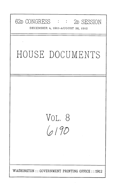 handle is hein.usccsset/usconset35842 and id is 1 raw text is: 
62D CONGRESS   :  :  2D SESSION
     DECEMBER 4, 1914-AUGUST 26, 1912


HOUSE DOCUMENTS


VOL.   8
  9/ 70


WASHINGTON GOVERNMENT PRINTING OFFICE: :1912


