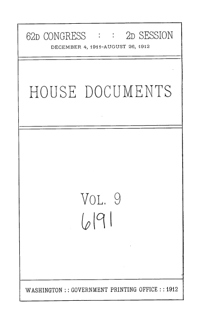 handle is hein.usccsset/usconset35843 and id is 1 raw text is: 
62D CONGRESS   :  :  2D SESSION
     DECEMBER 4, 1911-AUGUST 26, 1912


HOUSE DOCUMENTS


Vo L   9


(9


I


WASHINGTON :: GOVERNMENT PRINTING OFFICE : :1912


