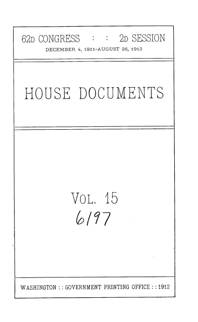 handle is hein.usccsset/usconset35849 and id is 1 raw text is: 
62D CONGRESS   :  :  2D SESSION
     DECEMBER 4, 1911-AUGUST 26, 1912


HOUSE DOCUMENTS


VoL,   1


'7


5


7


WASHINGTON : : GOVERNMENT PRINTING OFFICE : :1912


