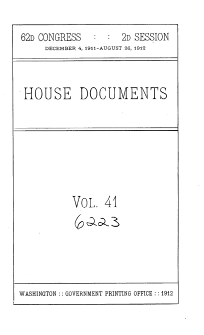 handle is hein.usccsset/usconset35856 and id is 1 raw text is: 

62D CONGRESS   :  :  2D SESSION
     DECEMBER 4, 1911-AUGUST 26, 1912


HOUSE DOCUMENTS


VOL,   41


WASHINGTON :: GOVERNMENT PRINTING OFFICE : :1912


