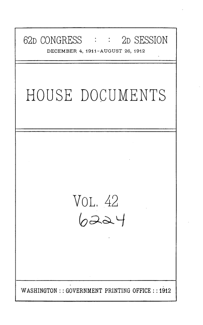 handle is hein.usccsset/usconset35857 and id is 1 raw text is: 

62D CONGRESS   :  :  2D SESSION
     DECEMBER 4, 191i-AUGUST 26, 1912


HOUSE DOCUMENTS


VOL.   42


WASHINGTON :: GOVERNMENT PRINTING OFFICE :: 1912


