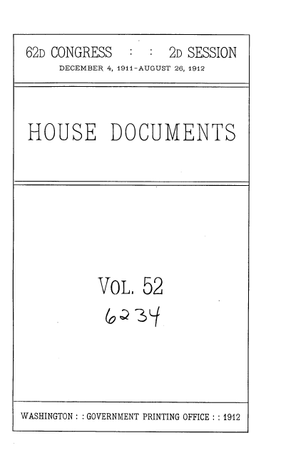 handle is hein.usccsset/usconset35867 and id is 1 raw text is: 
62D CONGRESS   :  :  2D SESSION
     DECEMBER 4, 1911-AUGUST 26, 1912


HOUSE DOCUMENTS


VOL


52


WASHINGTON : :GOVERNMENT PRINTING OFFICE : : 1912


3


