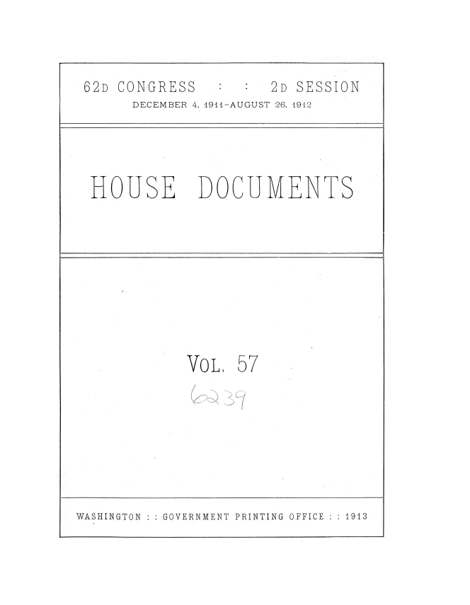 handle is hein.usccsset/usconset35872 and id is 1 raw text is: 


62D  CONGRESS         2D SESSION
      DECEMBER 4, 1914-AUGUST 26, 4942




  HOUSE DOCUMENTS








             VOL,  57







WASHINGTON GOVERNMENT PRINTING OFFICE  1913


