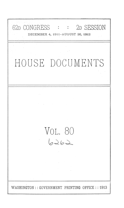handle is hein.usccsset/usconset35882 and id is 1 raw text is: 


62D CONGRESS   :     2D SESSION
     DECEMBER 4, 1941-AUGUST 26, 1912


HOUSE DOCUMENTS


VOL,   80


WASHINGTON: : GOVERNMENT PRINTING OFFICE : :1913


