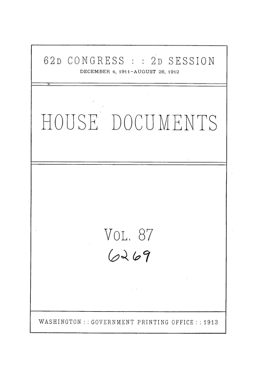 handle is hein.usccsset/usconset35886 and id is 1 raw text is: 


62D CONGRESS       2D SESSION
      DECEMBER 4, 1911-AUGUST 26, 1912


HOUSE


DOCUMENTS


VoL.


87
67


WASHINGTON :: GOVERNMENT PRINTING OFFICE :: 1913


