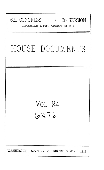 handle is hein.usccsset/usconset35892 and id is 1 raw text is: 
62D CONGRESS   :  :  2D SESSION
     DECEMBER 4, 1911-AUGUST 26, 1912


HOUSE DOCUMENTS


VOL.
(si,


94


WASHINGTON : GOVERNMENT PRINTING OFFICE :1912


