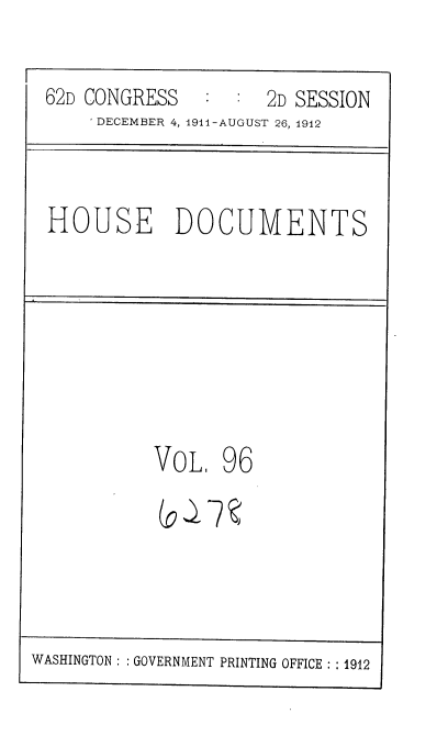 handle is hein.usccsset/usconset35894 and id is 1 raw text is: 


62D CONGRESS   :  :  2D SESSION
     DECEMBER 4, 1911-AUGUST 26, 1912


HOUSE DOCUMENTS


VOL,   96


WASHINGTON :: GOVERNMENT PRINTING OFFICE :: 1912


