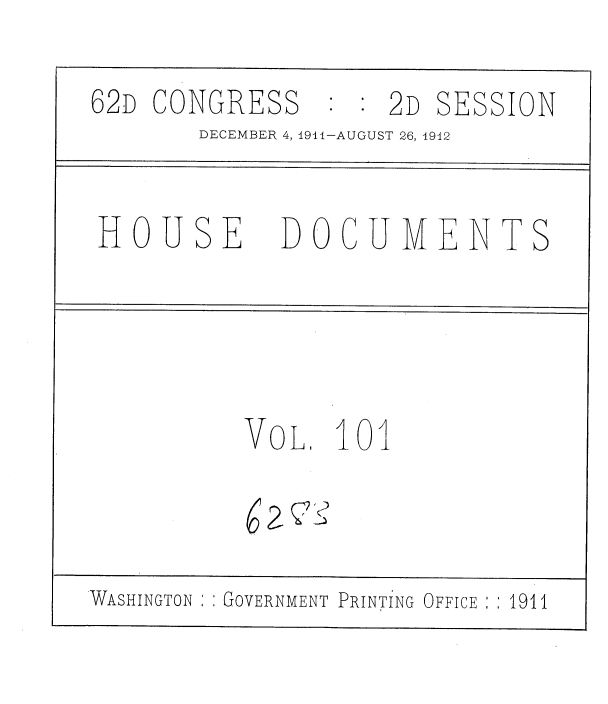 handle is hein.usccsset/usconset35897 and id is 1 raw text is: 

62D CONGRESS      : 2D SESSION
       DECEMBER 4, 1911-AUGUST 26, 1942


 HOUSE DOCUMENTS




          VOL.   101



WASHINGTON GOVERNMENT PRINTING OFFICE :: 1911


