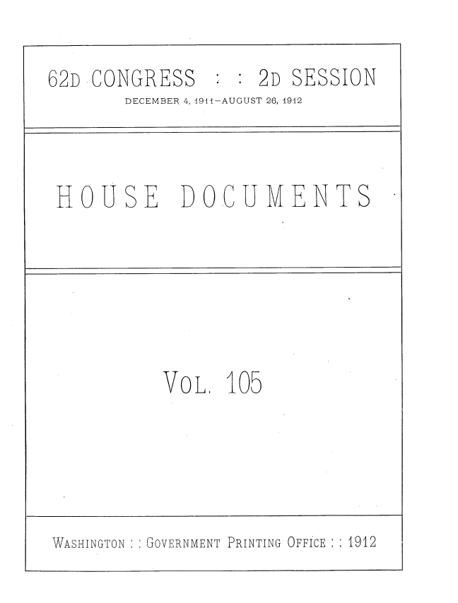 handle is hein.usccsset/usconset35901 and id is 1 raw text is: 

62D CONGRESS      : 2D  SESSION
       DECEMBER 4,1941-AUGUST 26, 1942



 HOUSE DOCUMENTS






           VOL.  105





WASHINGTON GOVERNMENT PRINTING OFFICE : 1912


